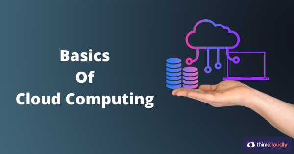 Basics Of Cloud Computing - Thinkcloudly