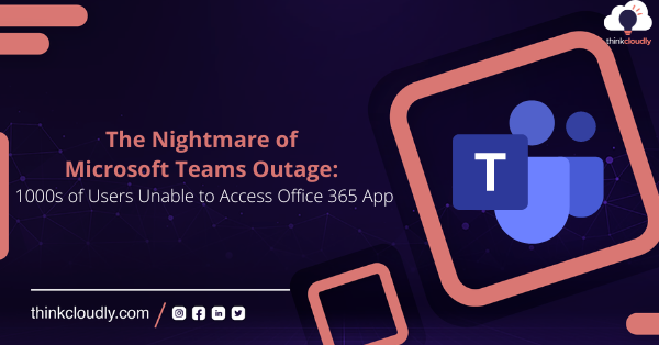 What's New 10 The Nightmare of Microsoft Teams Outage 1000s of Users Unable to Access Office 365 App